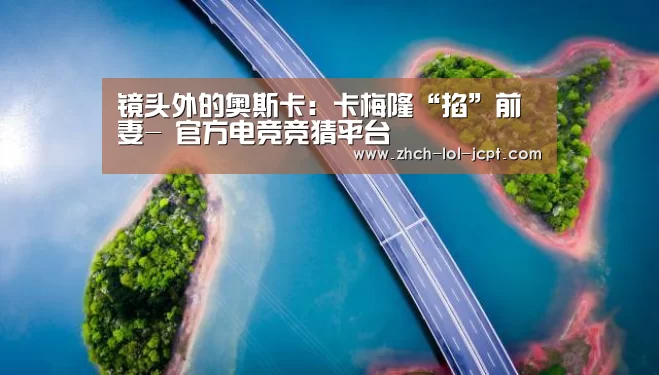 镜头外的奥斯卡:卡梅隆“掐”前妻- 官方电竞竞猜平台(图1) LOL英雄联盟投注